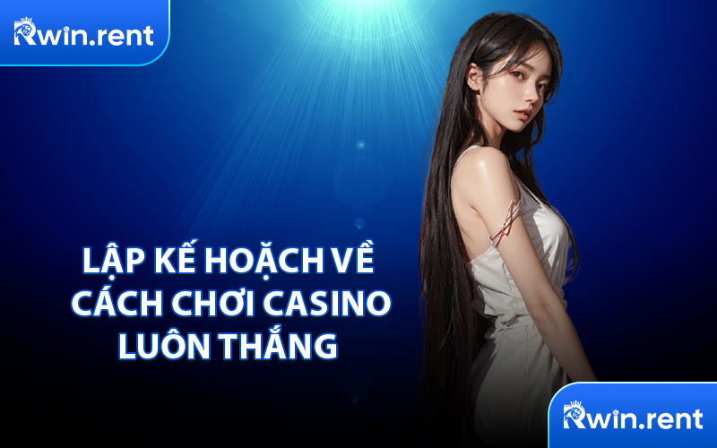 Lập Kế Hoặch Về Cách Chơi Casino Luôn Thắng 
