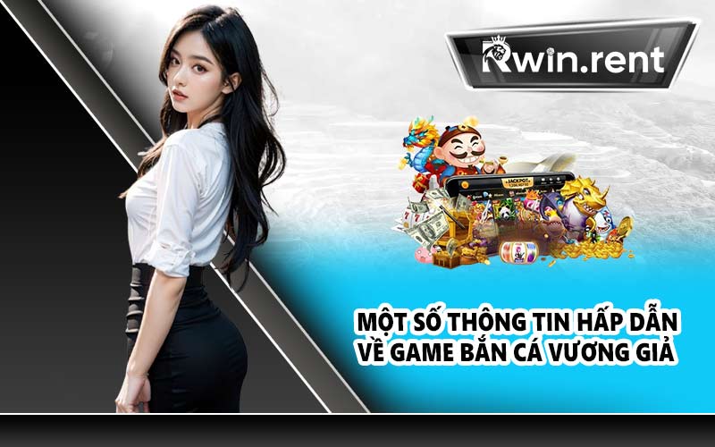Một số thông tin hấp dẫn về game bắn cá vương giả