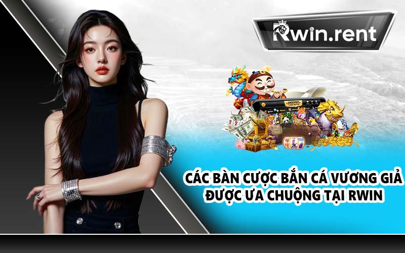 Các bàn cược bắn cá vương giả được ưa chuộng tại RWIN