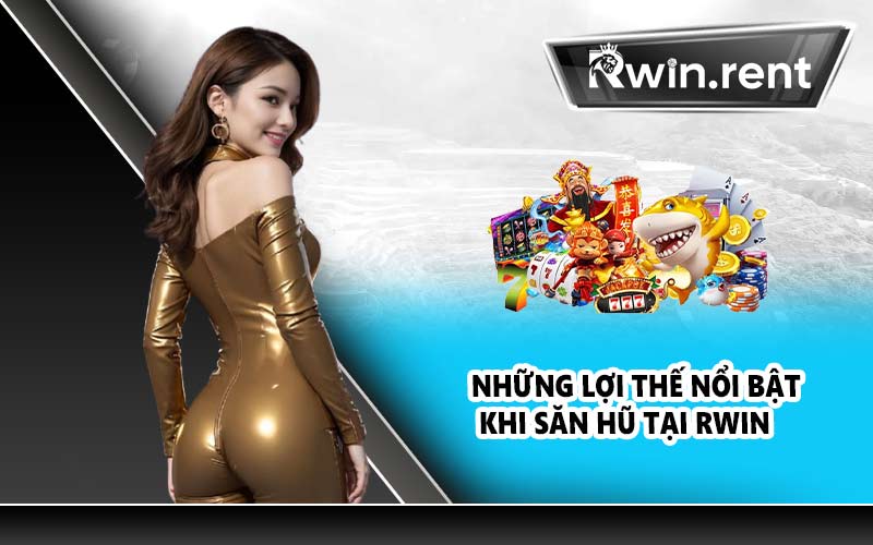 Những lợi thế nổi bật khi săn hũ tại RWIN