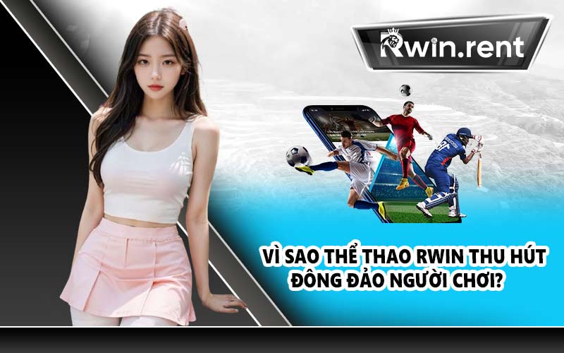 Vì sao thể thao RWIN thu hút đông đảo người chơi?